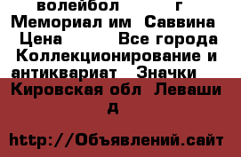 15.1) волейбол :  1982 г - Мемориал им. Саввина › Цена ­ 399 - Все города Коллекционирование и антиквариат » Значки   . Кировская обл.,Леваши д.